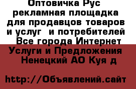 Оптовичка.Рус: рекламная площадка для продавцов товаров и услуг, и потребителей! - Все города Интернет » Услуги и Предложения   . Ненецкий АО,Куя д.